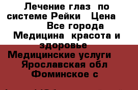 Лечение глаз  по системе Рейки › Цена ­ 300 - Все города Медицина, красота и здоровье » Медицинские услуги   . Ярославская обл.,Фоминское с.